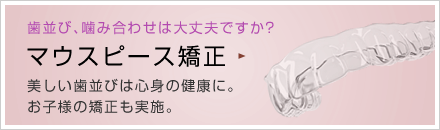 歯並び、噛み合わせは大丈夫ですか？　マウスピース矯正　美しい歯並びは心身の健康に。お子様の矯正も実施。