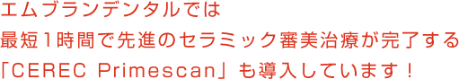 エムブランデンタルでは最短1時間で先進のセラミック審美修復治療が完了する「CEREC AC Omunicam」も導入しています！