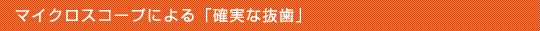 マイクロスコープによる「確実な抜歯」