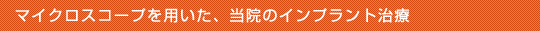 マイクロスコープを用いた、当院のインプラント治療