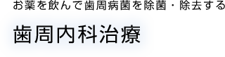 お薬を飲んで歯周病菌を除菌・除去する 歯周内科治療