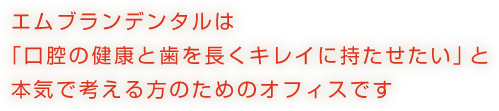 エムブランデンタルは「口腔の健康と歯を長くキレイに持たせたい」と本気で考える方のためのオフィスです